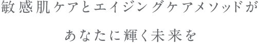 敏感肌ケアとエイジングメソッドがあなたに輝く未来を
