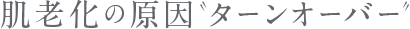肌老化の原因ターンオーバー